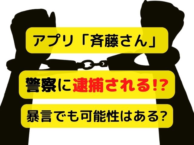 斉藤さんアプリで警察に逮捕される？暴言がトラブルの原因に！