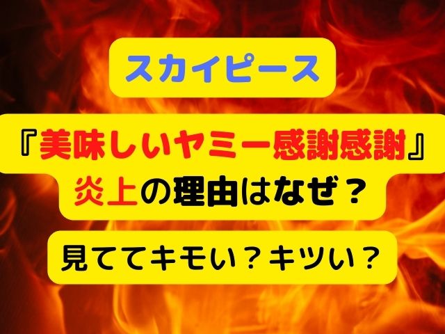 スカイピース美味しいヤミー感謝感謝の炎上理由なぜ 元ネタは気持ち悪いしきつい Kid Blog